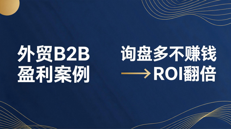 外贸B2B企业从“询盘多不赚钱”到“ROI翻倍”的落地复盘